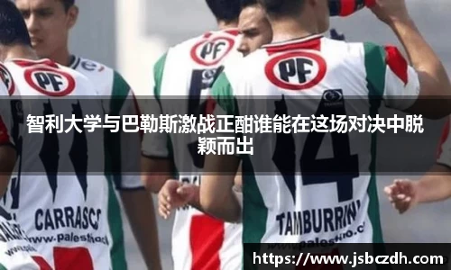智利大学与巴勒斯激战正酣谁能在这场对决中脱颖而出